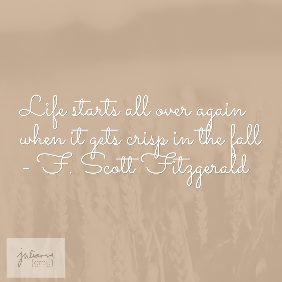 Life starts all over again when it gets crisp in the fall - F. Scott Fitzgerald 